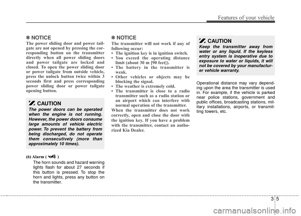 KIA Sedona 2010 2.G Owners Manual 35
Features of your vehicle
✽
✽NOTICE
The power sliding door and power tail-
gate are not opened by pressing the cor-
responding button on the transmitter
directly when all power sliding doors
and