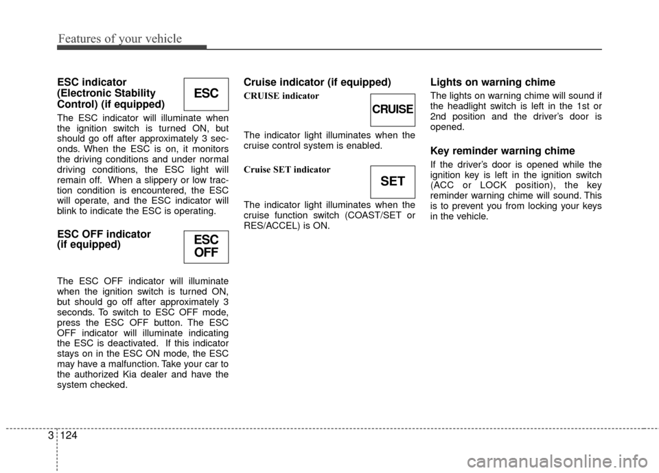 KIA Sedona 2010 2.G Owners Manual Features of your vehicle
124
3
ESC indicator
(Electronic Stability
Control) (if equipped)
The ESC indicator will illuminate when
the ignition switch is turned ON, but
should go off after approximatel KIA Sedona 2010 2.G Owners Manual Features of your vehicle
124
3
ESC indicator
(Electronic Stability
Control) (if equipped)
The ESC indicator will illuminate when
the ignition switch is turned ON, but
should go off after approximatel