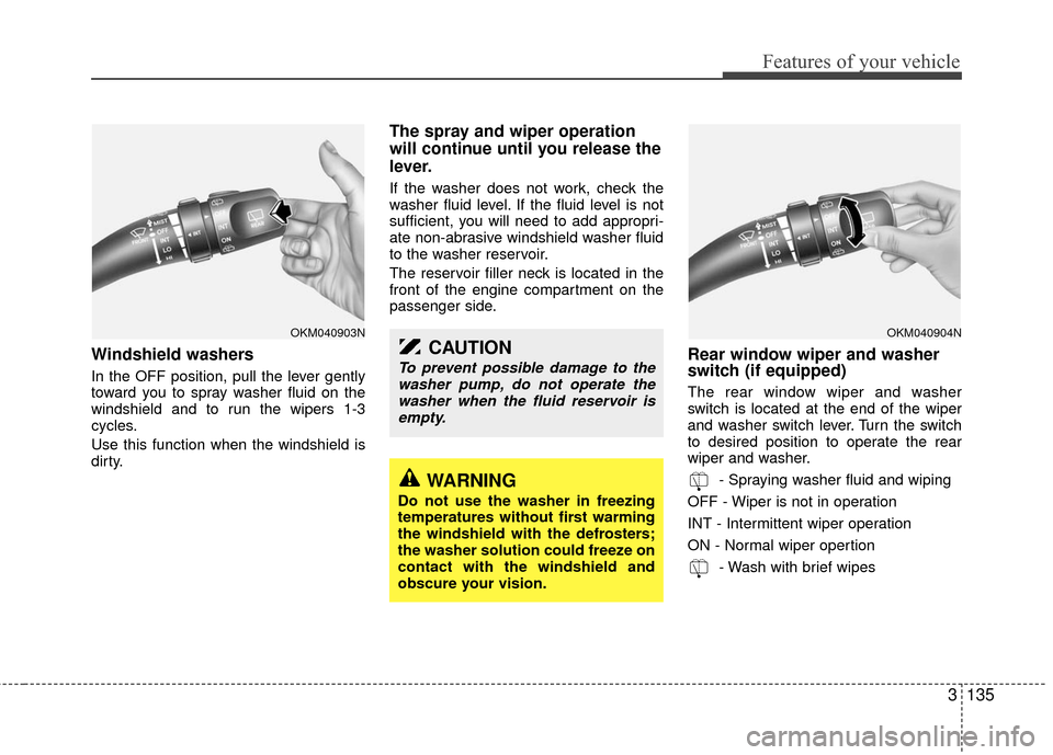 KIA Sedona 2010 2.G Owners Manual 3135
Features of your vehicle
Windshield washers
In the OFF position, pull the lever gently
toward you to spray washer fluid on the
windshield and to run the wipers 1-3
cycles.
Use this function whe KIA Sedona 2010 2.G Owners Manual 3135
Features of your vehicle
Windshield washers
In the OFF position, pull the lever gently
toward you to spray washer fluid on the
windshield and to run the wipers 1-3
cycles.
Use this function whe