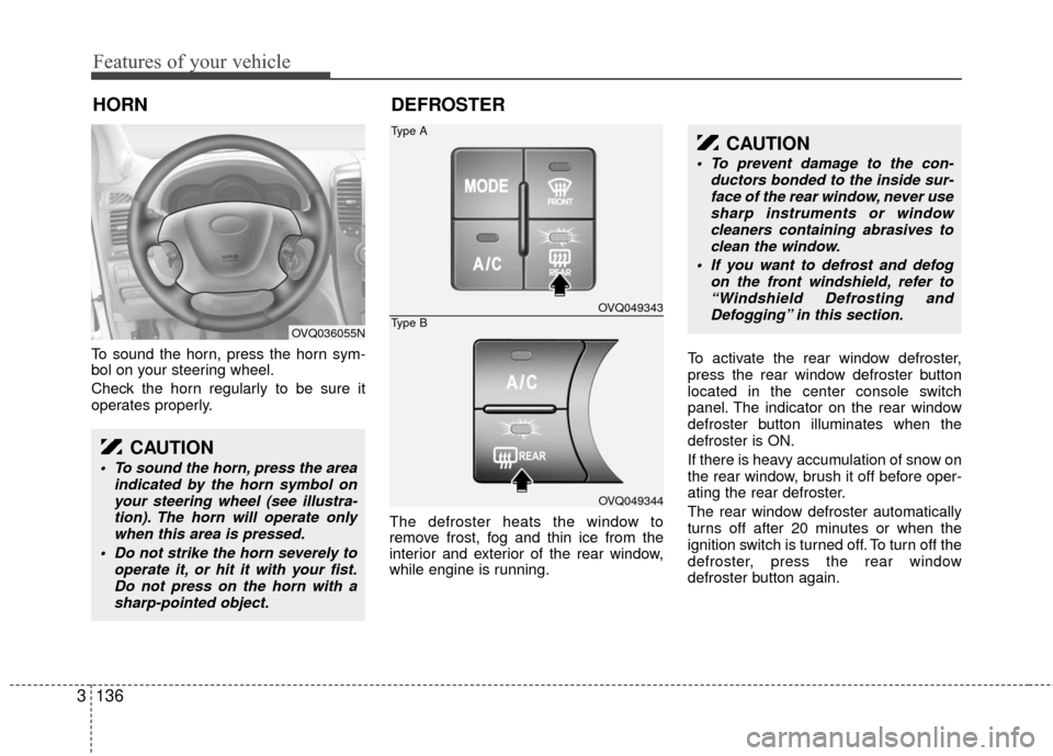 KIA Sedona 2010 2.G Owners Manual Features of your vehicle
136
3
To sound the horn, press the horn sym-
bol on your steering wheel.
Check the horn regularly to be sure it
operates properly.
The defroster heats the window to
remove fro