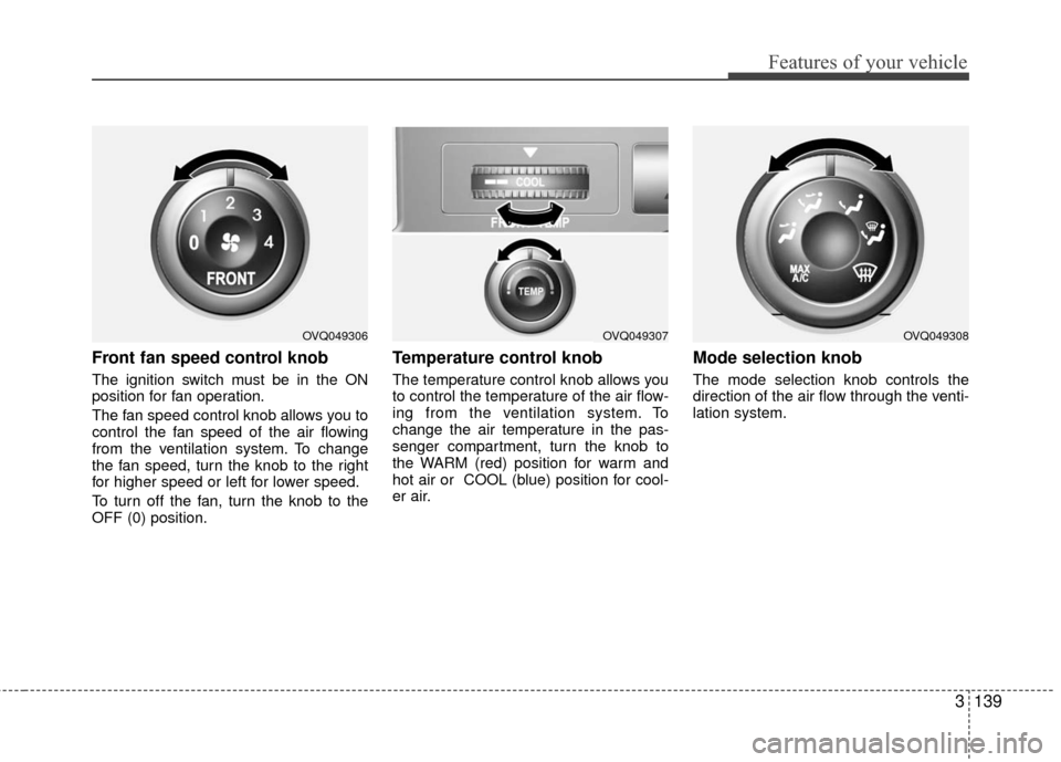 KIA Sedona 2010 2.G Owners Manual 3139
Features of your vehicle
Front fan speed control knob
The ignition switch must be in the ON
position for fan operation.
The fan speed control knob allows you to
control the fan speed of the air KIA Sedona 2010 2.G Owners Manual 3139
Features of your vehicle
Front fan speed control knob
The ignition switch must be in the ON
position for fan operation.
The fan speed control knob allows you to
control the fan speed of the air