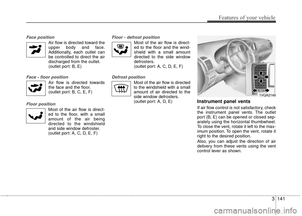 KIA Sedona 2010 2.G Owners Manual 3141
Features of your vehicle
Face position
Air flow is directed toward theupper body and face.
Additionally, each outlet can
be controlled to direct the air
discharged from the outlet.
(outlet port: KIA Sedona 2010 2.G Owners Manual 3141
Features of your vehicle
Face position
Air flow is directed toward theupper body and face.
Additionally, each outlet can
be controlled to direct the air
discharged from the outlet.
(outlet port: