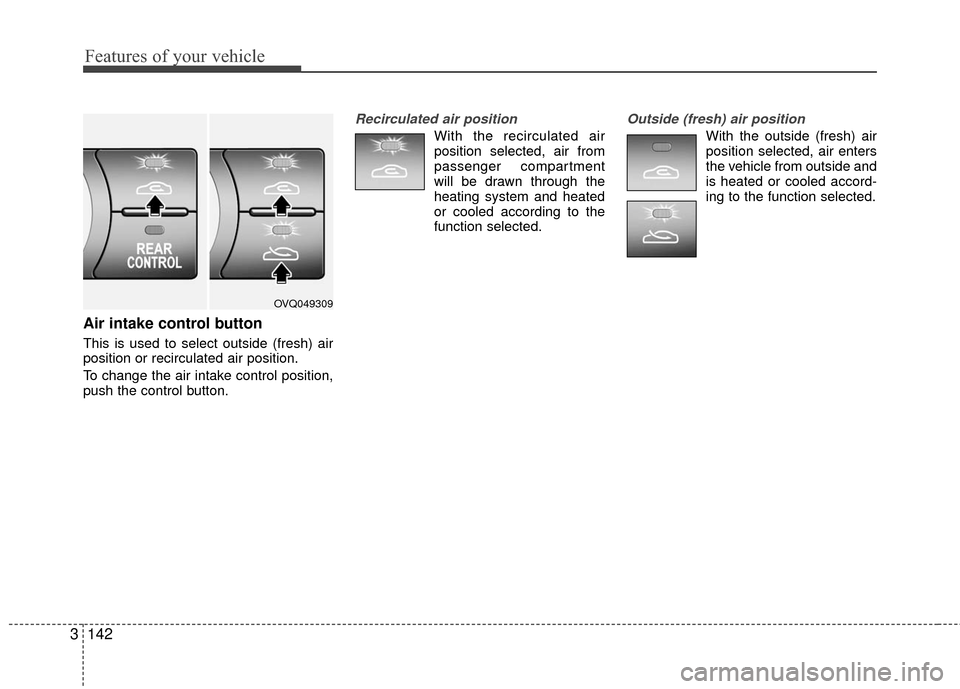 KIA Sedona 2010 2.G Owners Manual Features of your vehicle
142
3
Air intake control button
This is used to select outside (fresh) air
position or recirculated air position.
To change the air intake control position,
p KIA Sedona 2010 2.G Owners Manual Features of your vehicle
142
3
Air intake control button
This is used to select outside (fresh) air
position or recirculated air position.
To change the air intake control position,
p