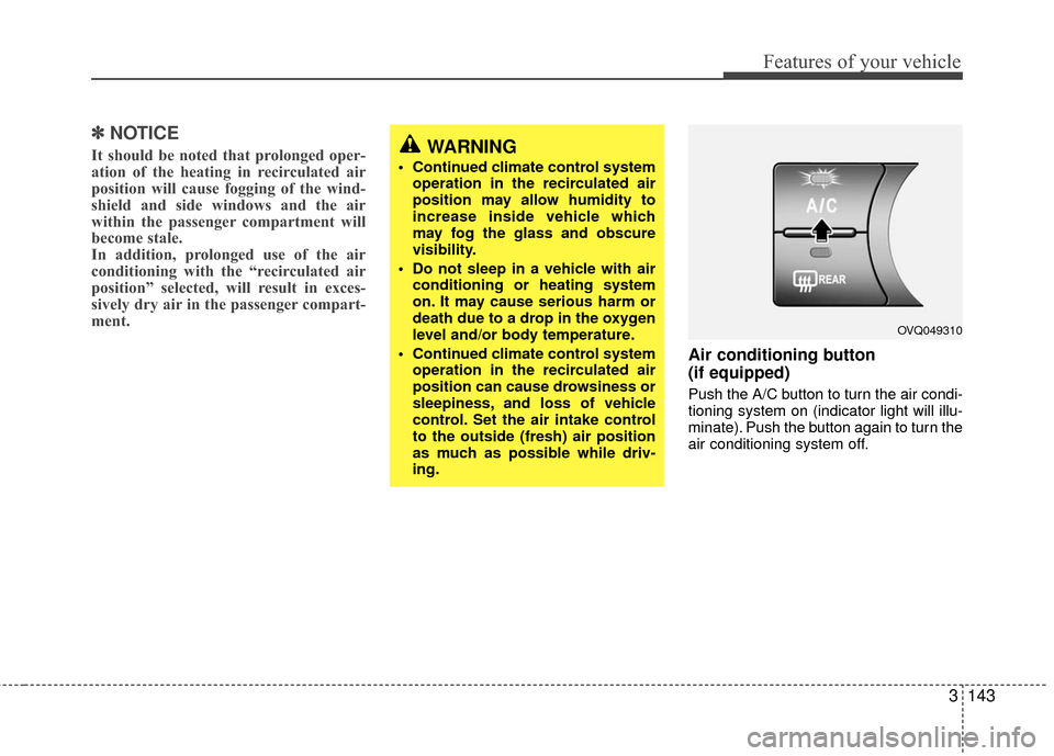 KIA Sedona 2010 2.G Owners Manual 3143
Features of your vehicle
✽
✽NOTICE
It should be noted that prolonged oper-
ation of the heating in recirculated air
position will cause fogging of the wind-
shield and side windows and the ai