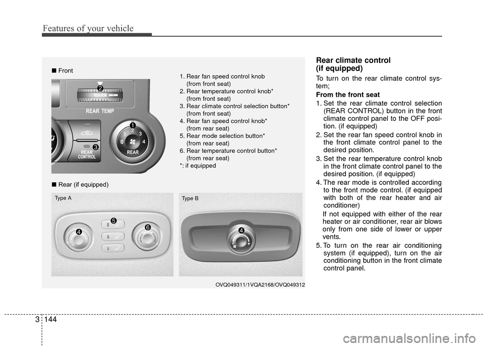 KIA Sedona 2010 2.G Owners Manual Features of your vehicle
144
3
Rear climate control 
(if equipped)
To turn on the rear climate control sys-
tem;
From the front seat
1. Set the rear climate control selection
(REAR CONTROL) button in 