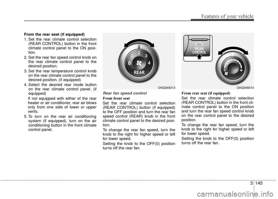 KIA Sedona 2010 2.G Owners Manual 3145
Features of your vehicle
From the rear seat (if equipped)
1. Set the rear climate control selection(REAR CONTROL) button in the front
climate control panel to the ON posi-
tion.
2. Set the rear f
