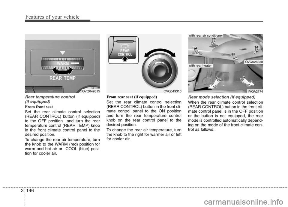 KIA Sedona 2010 2.G Owners Manual Features of your vehicle
146
3
Rear temperature control
(if equipped)
From front seat
Set the rear climate control selection
(REAR CONTROL) button (if equipped)
to the OFF position and turn the rear KIA Sedona 2010 2.G Owners Manual Features of your vehicle
146
3
Rear temperature control
(if equipped)
From front seat
Set the rear climate control selection
(REAR CONTROL) button (if equipped)
to the OFF position and turn the rear