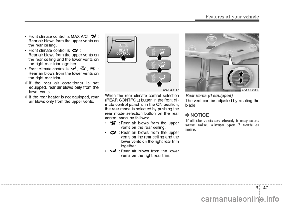 KIA Sedona 2010 2.G Owners Manual 3147
Features of your vehicle
Front climate control is MAX A/C, :Rear air blows from the upper vents on
the rear ceiling.
Front climate control is : Rear air blows from the upper vents on
the rear KIA Sedona 2010 2.G Owners Manual 3147
Features of your vehicle
Front climate control is MAX A/C, :Rear air blows from the upper vents on
the rear ceiling.
Front climate control is : Rear air blows from the upper vents on
the rear