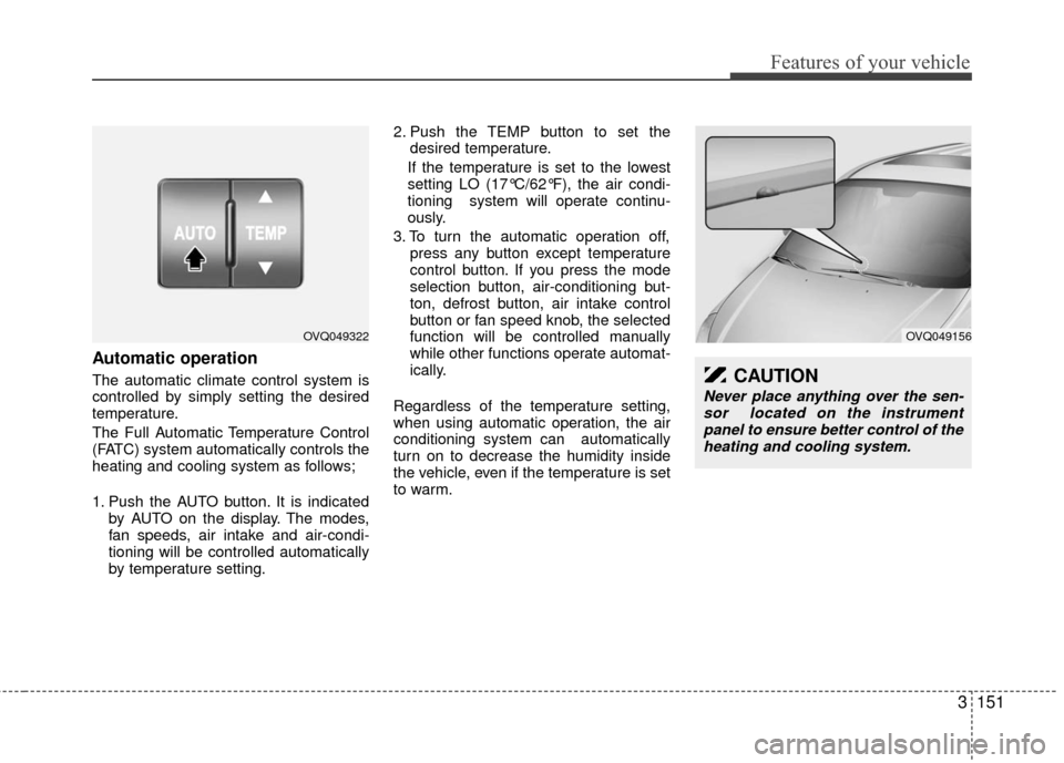 KIA Sedona 2010 2.G Owners Manual 3151
Features of your vehicle
Automatic operation
The automatic climate control system is
controlled by simply setting the desired
temperature.
The Full Automatic Temperature Control
(FATC) system aut KIA Sedona 2010 2.G Owners Manual 3151
Features of your vehicle
Automatic operation
The automatic climate control system is
controlled by simply setting the desired
temperature.
The Full Automatic Temperature Control
(FATC) system aut
