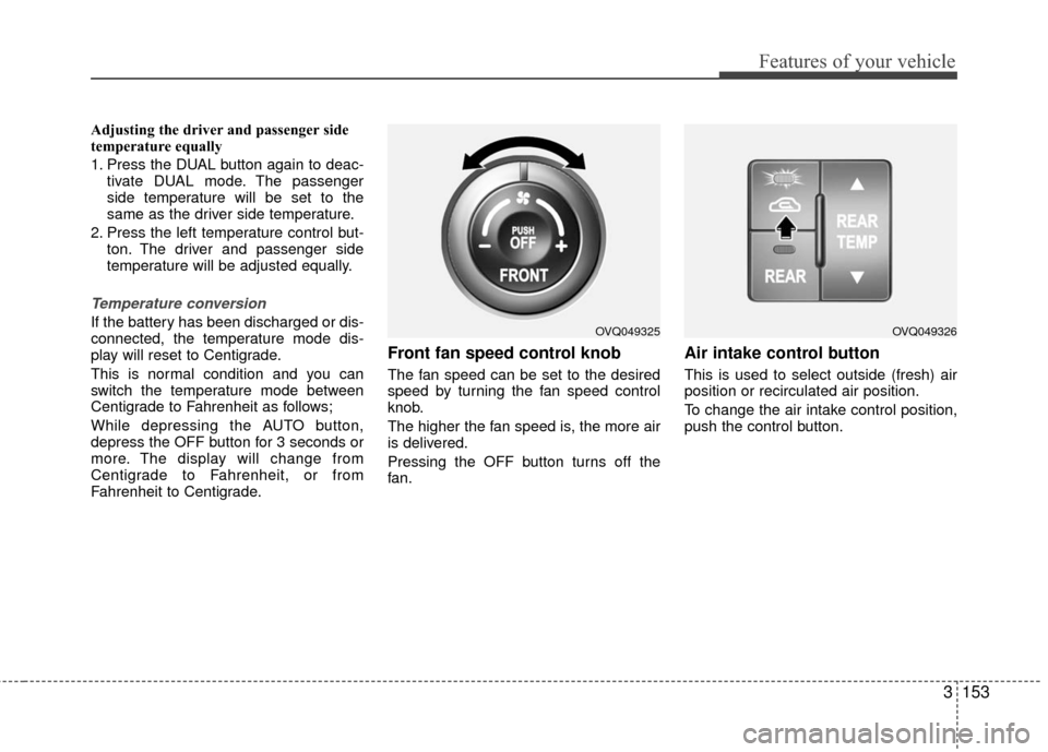 KIA Sedona 2010 2.G Owners Manual 3153
Features of your vehicle
Adjusting the driver and passenger side
temperature equally
1. Press the DUAL button again to deac-tivate DUAL mode. The passenger
side temperature will be set to the
sam KIA Sedona 2010 2.G Owners Manual 3153
Features of your vehicle
Adjusting the driver and passenger side
temperature equally
1. Press the DUAL button again to deac-tivate DUAL mode. The passenger
side temperature will be set to the
sam