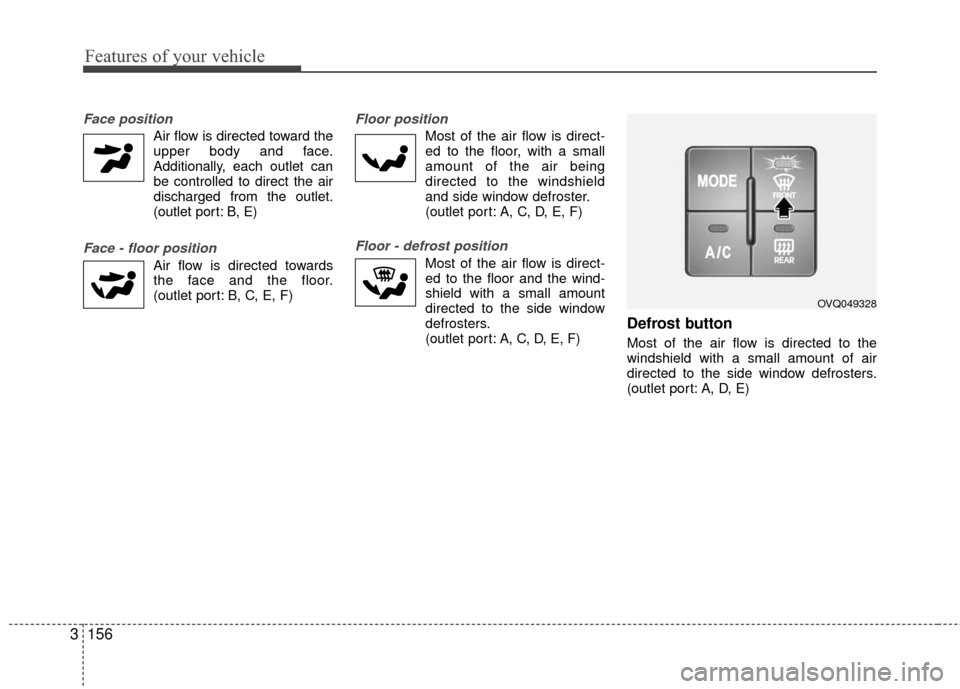 KIA Sedona 2010 2.G Owners Manual Features of your vehicle
156
3
Face position
Air flow is directed toward the
upper body and face.
Additionally, each outlet can be controlled to direct the air
discharged from the outlet.
(outlet por KIA Sedona 2010 2.G Owners Manual Features of your vehicle
156
3
Face position
Air flow is directed toward the
upper body and face.
Additionally, each outlet can be controlled to direct the air
discharged from the outlet.
(outlet por