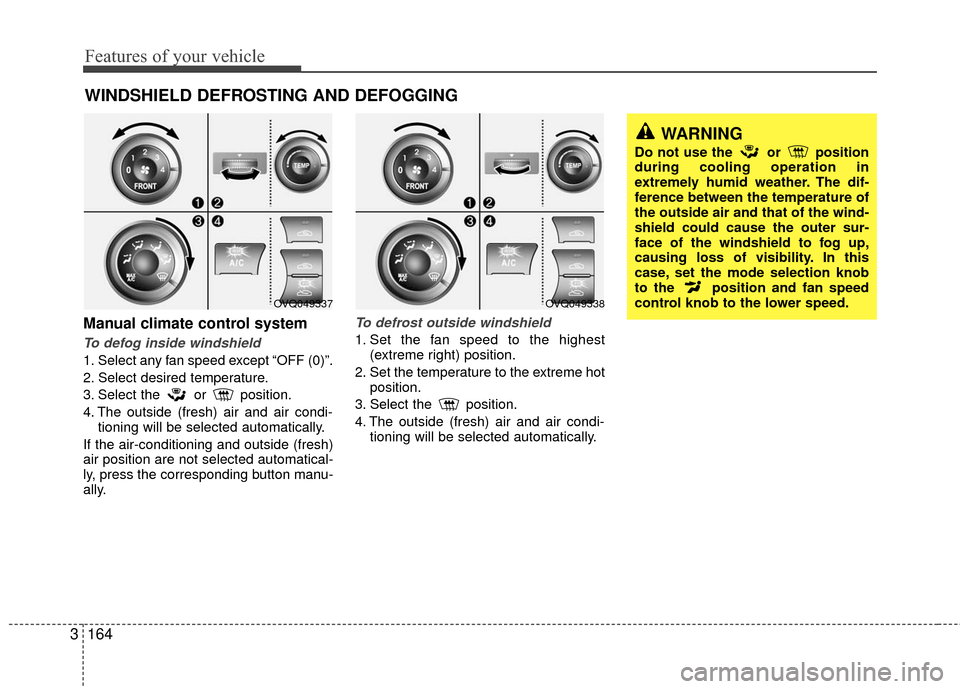 KIA Sedona 2010 2.G Owners Manual Features of your vehicle
164
3
Manual climate control system
To defog inside windshield
1. Select any fan speed except “OFF (0)”.
2. Select desired temperature.
3. Select the or position.
4. The KIA Sedona 2010 2.G Owners Manual Features of your vehicle
164
3
Manual climate control system
To defog inside windshield
1. Select any fan speed except “OFF (0)”.
2. Select desired temperature.
3. Select the or position.
4. The