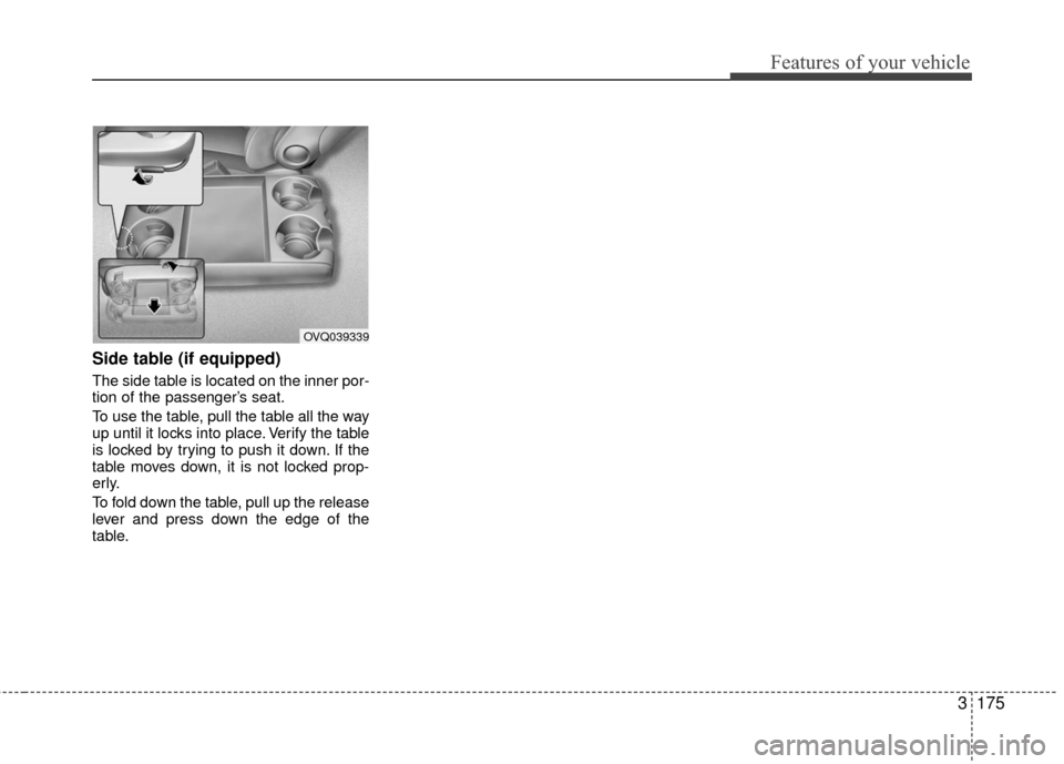 KIA Sedona 2010 2.G Owners Manual 3175
Features of your vehicle
Side table (if equipped)
The side table is located on the inner por-
tion of the passenger’s seat.
To use the table, pull the table all the way
up until it locks into p KIA Sedona 2010 2.G Owners Manual 3175
Features of your vehicle
Side table (if equipped)
The side table is located on the inner por-
tion of the passenger’s seat.
To use the table, pull the table all the way
up until it locks into p