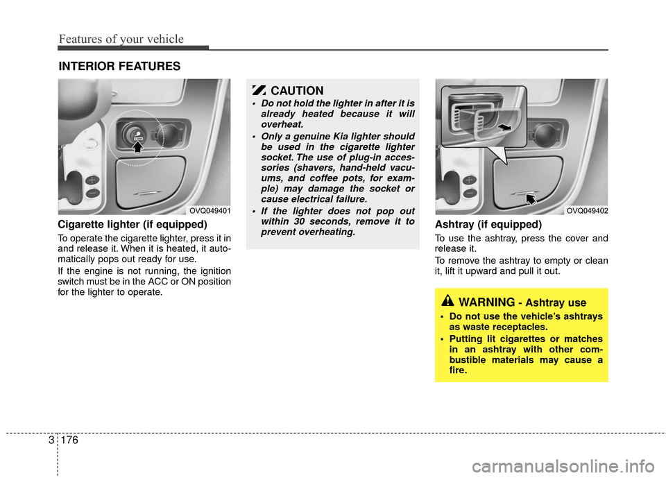 KIA Sedona 2010 2.G Owners Manual Features of your vehicle
176
3
Cigarette lighter (if equipped)
To operate the cigarette lighter, press it in
and release it. When it is heated, it auto-
matically pops out ready for use.
If the engine KIA Sedona 2010 2.G Owners Manual Features of your vehicle
176
3
Cigarette lighter (if equipped)
To operate the cigarette lighter, press it in
and release it. When it is heated, it auto-
matically pops out ready for use.
If the engine