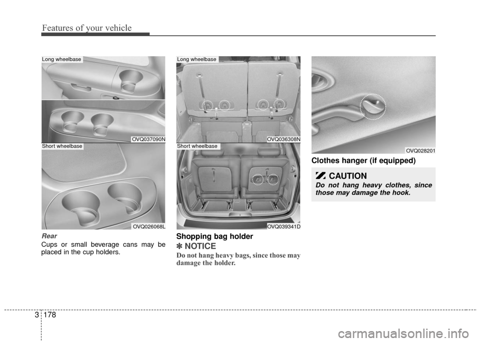 KIA Sedona 2010 2.G Owners Manual Features of your vehicle
178
3
Rear
Cups or small beverage cans may be
placed in the cup holders.
Shopping bag holder
✽ ✽
NOTICE
Do not hang heavy bags, since those may
damage the holder.
Clothes KIA Sedona 2010 2.G Owners Manual Features of your vehicle
178
3
Rear
Cups or small beverage cans may be
placed in the cup holders.
Shopping bag holder
✽ ✽
NOTICE
Do not hang heavy bags, since those may
damage the holder.
Clothes