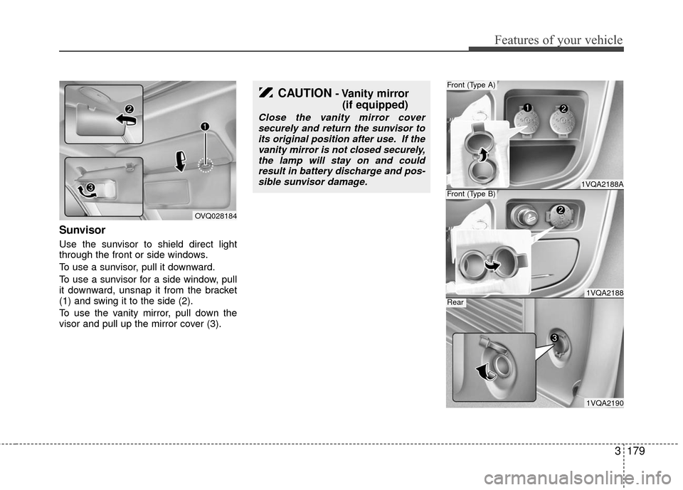 KIA Sedona 2010 2.G Owners Manual 3179
Features of your vehicle
Sunvisor
Use the sunvisor to shield direct light
through the front or side windows.
To use a sunvisor, pull it downward.
To use a sunvisor for a side window, pull
it down KIA Sedona 2010 2.G Owners Manual 3179
Features of your vehicle
Sunvisor
Use the sunvisor to shield direct light
through the front or side windows.
To use a sunvisor, pull it downward.
To use a sunvisor for a side window, pull
it down