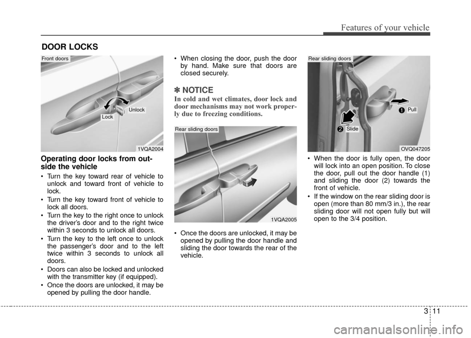 KIA Sedona 2010 2.G User Guide 311
Features of your vehicle
Operating door locks from out-
side the vehicle
Turn the key toward rear of vehicle tounlock and toward front of vehicle to
lock.
Turn the key toward front of vehicle t KIA Sedona 2010 2.G User Guide 311
Features of your vehicle
Operating door locks from out-
side the vehicle
Turn the key toward rear of vehicle tounlock and toward front of vehicle to
lock.
Turn the key toward front of vehicle t