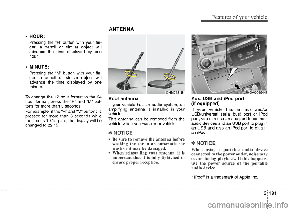 KIA Sedona 2010 2.G Owners Manual 3181
Features of your vehicle
HOUR:
Pressing the “H” button with your fin-
ger, a pencil or similar object will
advance the time displayed by one
hour.
 MINUTE:
Pressing the “M” button with yo