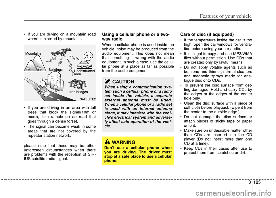 KIA Sedona 2010 2.G Owners Manual 3185
Features of your vehicle
 If you are driving on a mountain roadwhere is blocked by mountains.
 If you are driving in an area with tall trees that block the signal(10m or
more), for example on an 