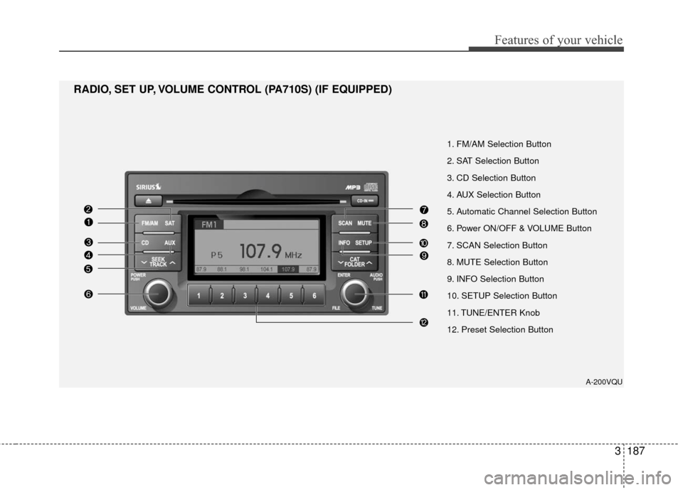 KIA Sedona 2010 2.G Owners Manual 3187
Features of your vehicle
1. FM/AM Selection Button
2. SAT Selection Button
3. CD Selection Button
4. AUX Selection Button
5. Automatic Channel Selection Button
6. Power ON/OFF & VOLUME Button
7. 