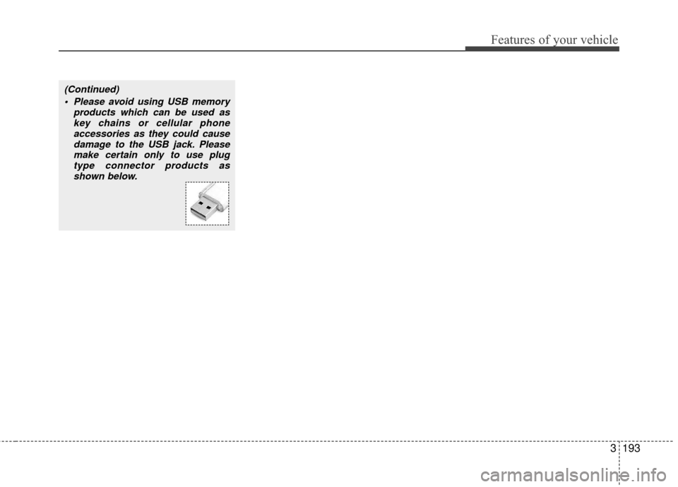 KIA Sedona 2010 2.G Owners Manual 3193
Features of your vehicle
(Continued) Please avoid using USB memory products which can be used askey chains or cellular phoneaccessories as they could causedamage to the USB jack. Pleasemake certa KIA Sedona 2010 2.G Owners Manual 3193
Features of your vehicle
(Continued) Please avoid using USB memory products which can be used askey chains or cellular phoneaccessories as they could causedamage to the USB jack. Pleasemake certa