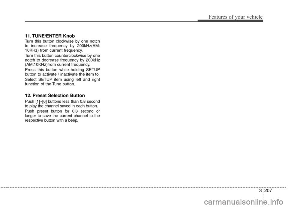 KIA Sedona 2010 2.G Owners Manual 3207
Features of your vehicle
11. TUNE/ENTER Knob
Turn this button clockwise by one notch
to increase frequency by 200kHz(AM:
10KHz) from current frequency.
Turn this button counterclockwise by one
no KIA Sedona 2010 2.G Owners Manual 3207
Features of your vehicle
11. TUNE/ENTER Knob
Turn this button clockwise by one notch
to increase frequency by 200kHz(AM:
10KHz) from current frequency.
Turn this button counterclockwise by one
no