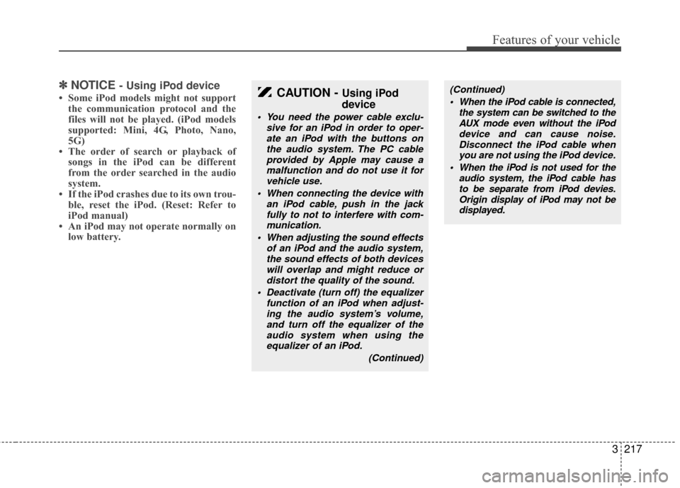 KIA Sedona 2010 2.G Owners Manual 3217
Features of your vehicle
✽
✽NOTICE - Using iPod device
• Some iPod models might not support
the communication protocol and the
files will not be played. (iPod models
supported: Mini, 4G, Ph KIA Sedona 2010 2.G Owners Manual 3217
Features of your vehicle
✽
✽NOTICE - Using iPod device
• Some iPod models might not support
the communication protocol and the
files will not be played. (iPod models
supported: Mini, 4G, Ph
