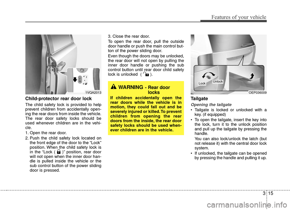 KIA Sedona 2010 2.G Owners Guide 315
Features of your vehicle
Child-protector rear door lock
The child safety lock is provided to help
prevent children from accidentally open-
ing the rear doors from inside the vehicle.
The rear door KIA Sedona 2010 2.G Owners Guide 315
Features of your vehicle
Child-protector rear door lock
The child safety lock is provided to help
prevent children from accidentally open-
ing the rear doors from inside the vehicle.
The rear door