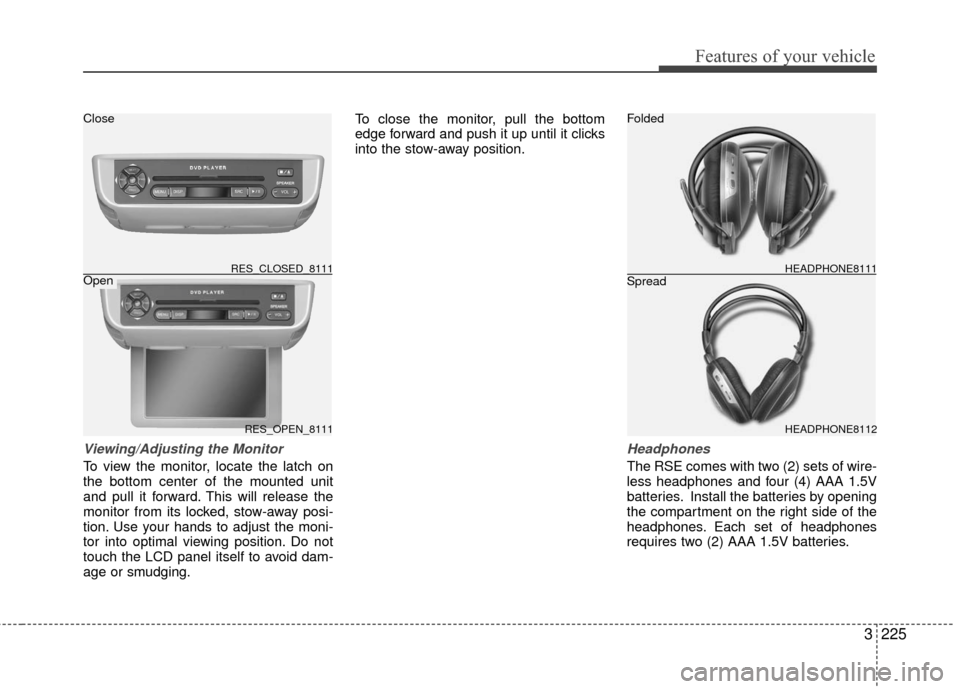 KIA Sedona 2010 2.G Owners Manual 3225
Features of your vehicle
Viewing/Adjusting the Monitor
To view the monitor, locate the latch on
the bottom center of the mounted unit
and pull it forward. This will release the
monitor from its l KIA Sedona 2010 2.G Owners Manual 3225
Features of your vehicle
Viewing/Adjusting the Monitor
To view the monitor, locate the latch on
the bottom center of the mounted unit
and pull it forward. This will release the
monitor from its l