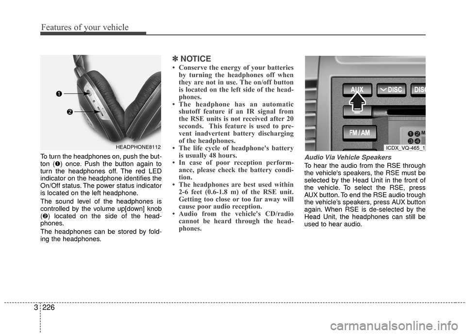 KIA Sedona 2010 2.G Owners Manual Features of your vehicle
226
3
To turn the headphones on, push the but-
ton (➊) once. Push the button again to
turn the headphones off. The red LED
indicator on the headphone identifies the
On/Off s KIA Sedona 2010 2.G Owners Manual Features of your vehicle
226
3
To turn the headphones on, push the but-
ton (➊) once. Push the button again to
turn the headphones off. The red LED
indicator on the headphone identifies the
On/Off s