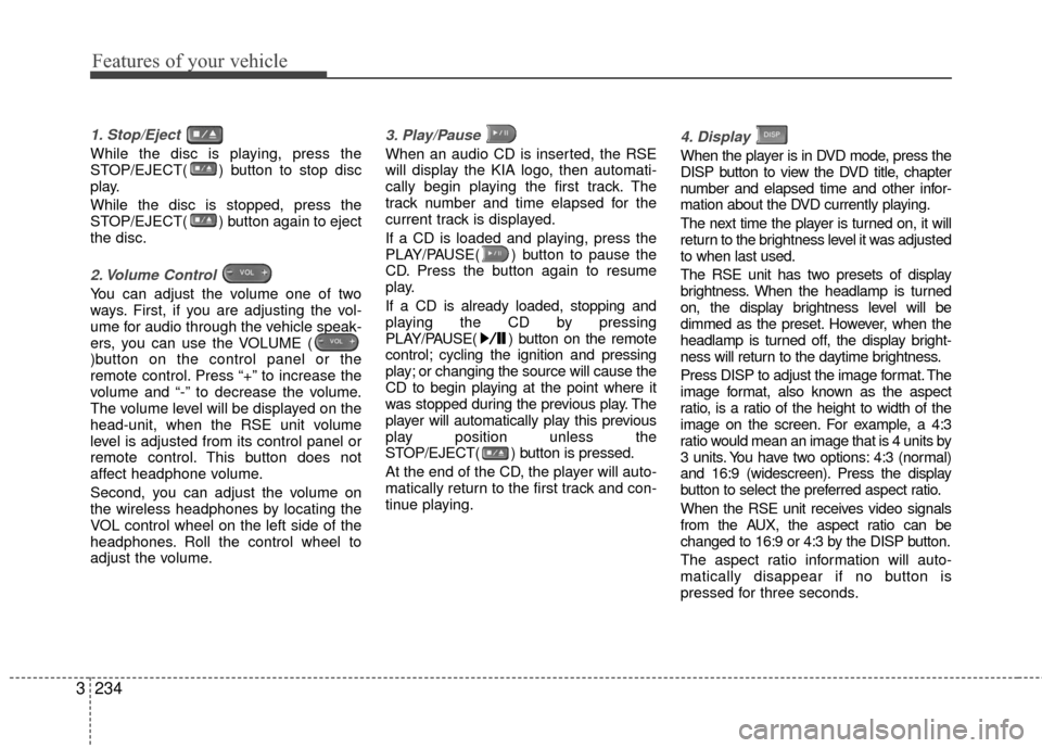 KIA Sedona 2010 2.G Owners Manual Features of your vehicle
234
3
1. Stop/Eject
While the disc is playing, press the
STOP/EJECT( ) button to stop disc
play.
While the disc is stopped, press the
STOP/EJECT( ) button again to eject
the KIA Sedona 2010 2.G Owners Manual Features of your vehicle
234
3
1. Stop/Eject
While the disc is playing, press the
STOP/EJECT( ) button to stop disc
play.
While the disc is stopped, press the
STOP/EJECT( ) button again to eject
the