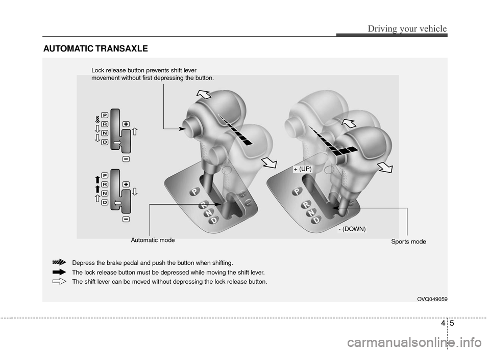 KIA Sedona 2010 2.G Owners Manual 45
Driving your vehicle
AUTOMATIC TRANSAXLE
OVQ049059
The lock release button must be depressed while moving the shift lever. Depress the brake pedal and push the button when shifting.The shift lever 