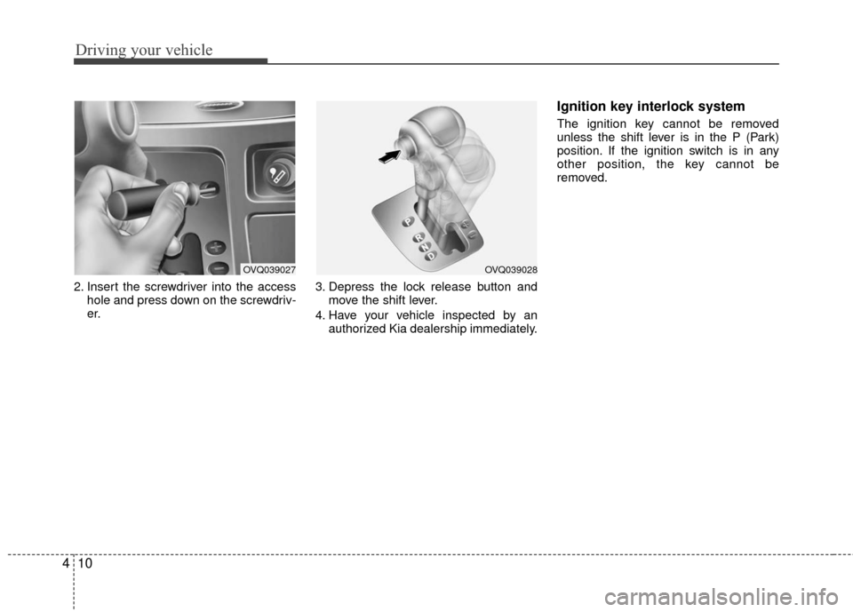 KIA Sedona 2010 2.G Owners Manual Driving your vehicle
10
4
2. Insert the screwdriver into the access
hole and press down on the screwdriv-
er. 3. Depress the lock release button and
move the shift lever.
4. Have your vehicle inspecte KIA Sedona 2010 2.G Owners Manual Driving your vehicle
10
4
2. Insert the screwdriver into the access
hole and press down on the screwdriv-
er. 3. Depress the lock release button and
move the shift lever.
4. Have your vehicle inspecte