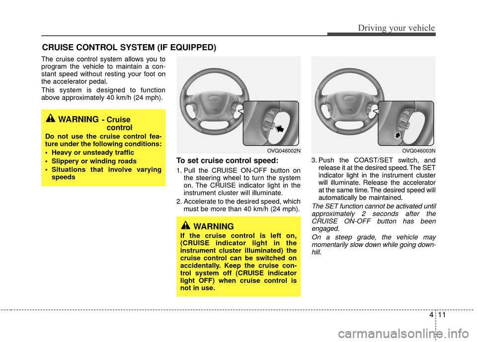 KIA Sedona 2010 2.G Owners Manual 411
Driving your vehicle
The cruise control system allows you to
program the vehicle to maintain a con-
stant speed without resting your foot on
the accelerator pedal.
This system is designed to funct KIA Sedona 2010 2.G Owners Manual 411
Driving your vehicle
The cruise control system allows you to
program the vehicle to maintain a con-
stant speed without resting your foot on
the accelerator pedal.
This system is designed to funct