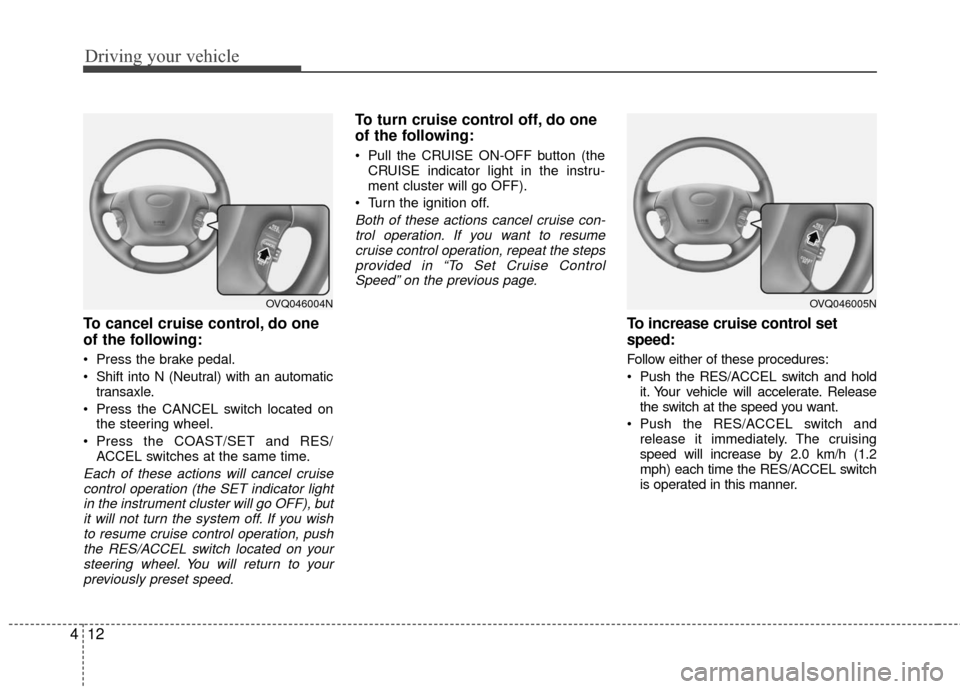 KIA Sedona 2010 2.G Owners Manual Driving your vehicle
12
4
To cancel cruise control, do one
of the following:
Press the brake pedal.
Shift into N (Neutral) with an automatic
transaxle.
Press the CANCEL switch located on the steeri KIA Sedona 2010 2.G Owners Manual Driving your vehicle
12
4
To cancel cruise control, do one
of the following:
Press the brake pedal.
Shift into N (Neutral) with an automatic
transaxle.
Press the CANCEL switch located on the steeri