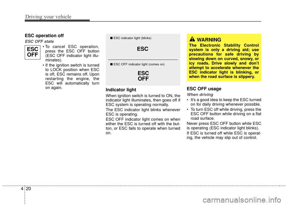 KIA Sedona 2010 2.G Owners Manual Driving your vehicle
20
4
ESC operation off
ESC OFF state
press the ESC OFF button
(ESC OFF indicator light illu-
minates).
to LOCK position when ESC
is off, ESC remains off. Upon
restarting the eng KIA Sedona 2010 2.G Owners Manual Driving your vehicle
20
4
ESC operation off
ESC OFF state
press the ESC OFF button
(ESC OFF indicator light illu-
minates).
to LOCK position when ESC
is off, ESC remains off. Upon
restarting the eng