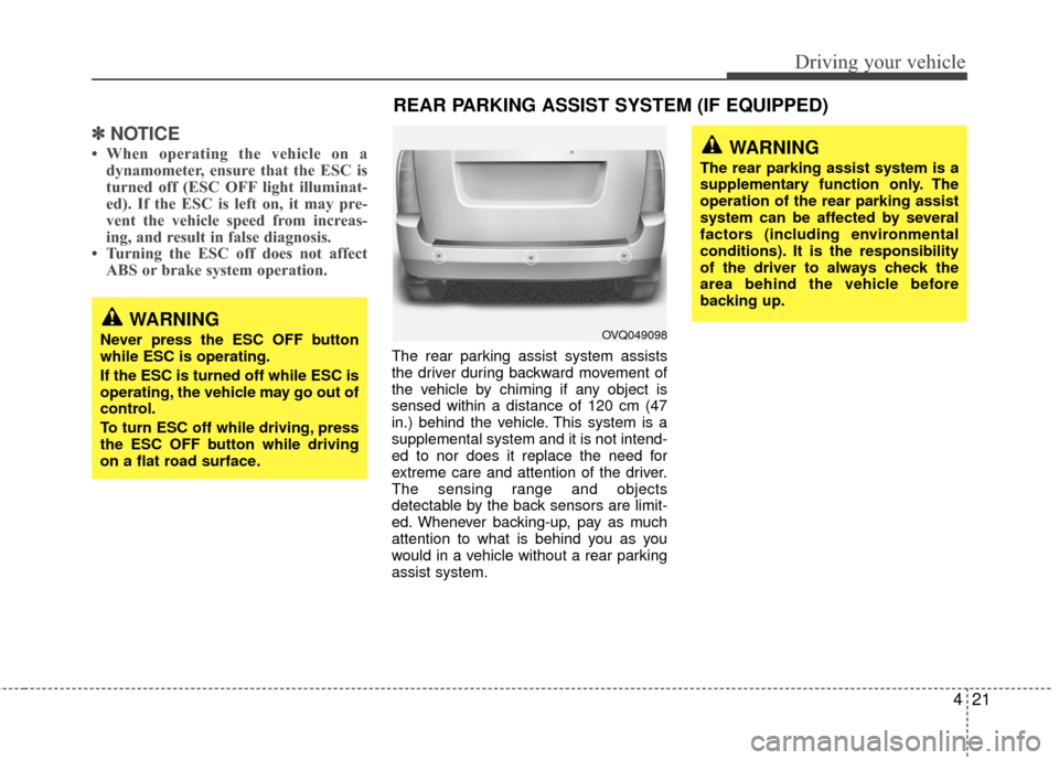 KIA Sedona 2010 2.G Owners Manual 421
Driving your vehicle
✽
✽NOTICE
• When operating the vehicle on a
dynamometer, ensure that the ESC is
turned off (ESC OFF light illuminat-
ed). If the ESC is left on, it may pre-
vent the veh