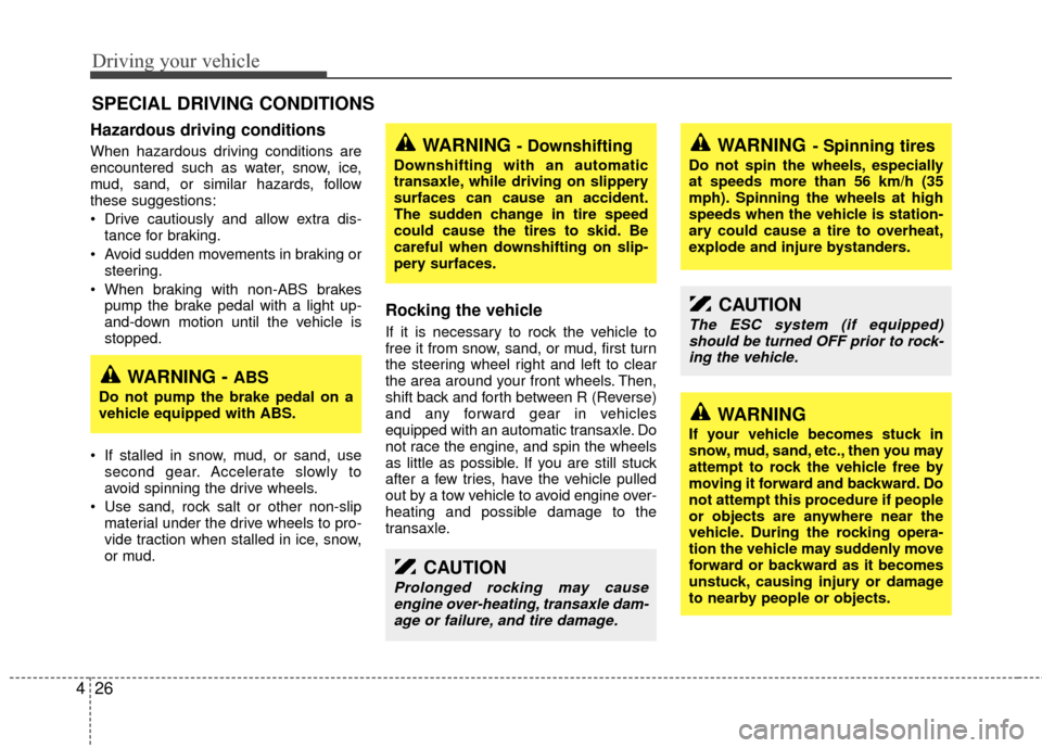 KIA Sedona 2010 2.G Owners Manual Driving your vehicle
26
4
Hazardous driving conditions  
When hazardous driving conditions are
encountered such as water, snow, ice,
mud, sand, or similar hazards, follow
these suggestions:
 Drive cau