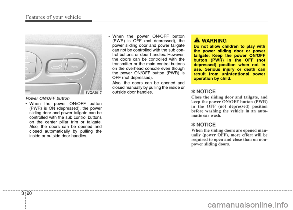 KIA Sedona 2010 2.G Owners Manual Features of your vehicle
20
3
Power ON/OFF button
 When the power ON/OFF button
(PWR) is ON (depressed), the power
sliding door and power tailgate can be
controlled with the sub control buttons
on the