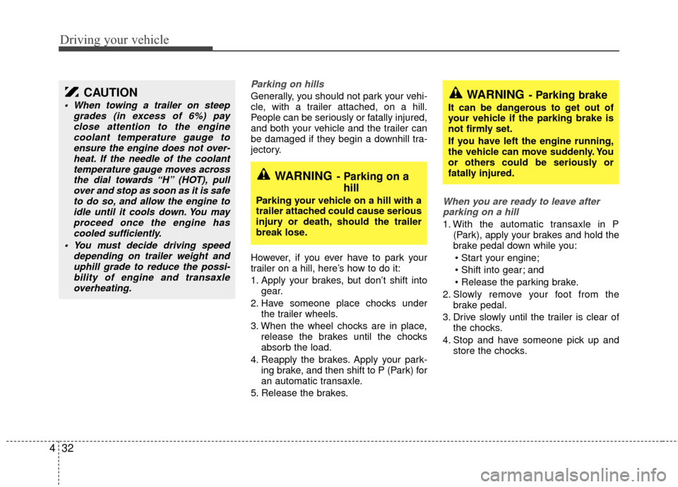 KIA Sedona 2010 2.G Owners Manual Driving your vehicle
32
4
Parking on hills 
Generally, you should not park your vehi-
cle, with a trailer attached, on a hill.
People can be seriously or fatally injured,
and both your vehicle and the