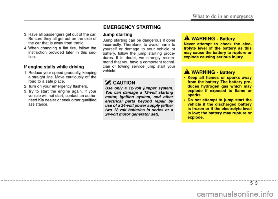 KIA Sedona 2010 2.G Owners Manual 53
What to do in an emergency
3. Have all passengers get out of the car.Be sure they all get out on the side of
the car that is away from traffic.
4. When changing a flat tire, follow the instruction KIA Sedona 2010 2.G Owners Manual 53
What to do in an emergency
3. Have all passengers get out of the car.Be sure they all get out on the side of
the car that is away from traffic.
4. When changing a flat tire, follow the instruction