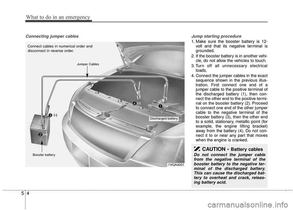 KIA Sedona 2010 2.G Owners Manual What to do in an emergency
45
Connecting jumper cables Jump starting procedure
1. Make sure the booster battery is 12-
volt and that its negative terminal is
grounded.
2. If the booster battery is KIA Sedona 2010 2.G Owners Manual What to do in an emergency
45
Connecting jumper cables Jump starting procedure
1. Make sure the booster battery is 12-
volt and that its negative terminal is
grounded.
2. If the booster battery is