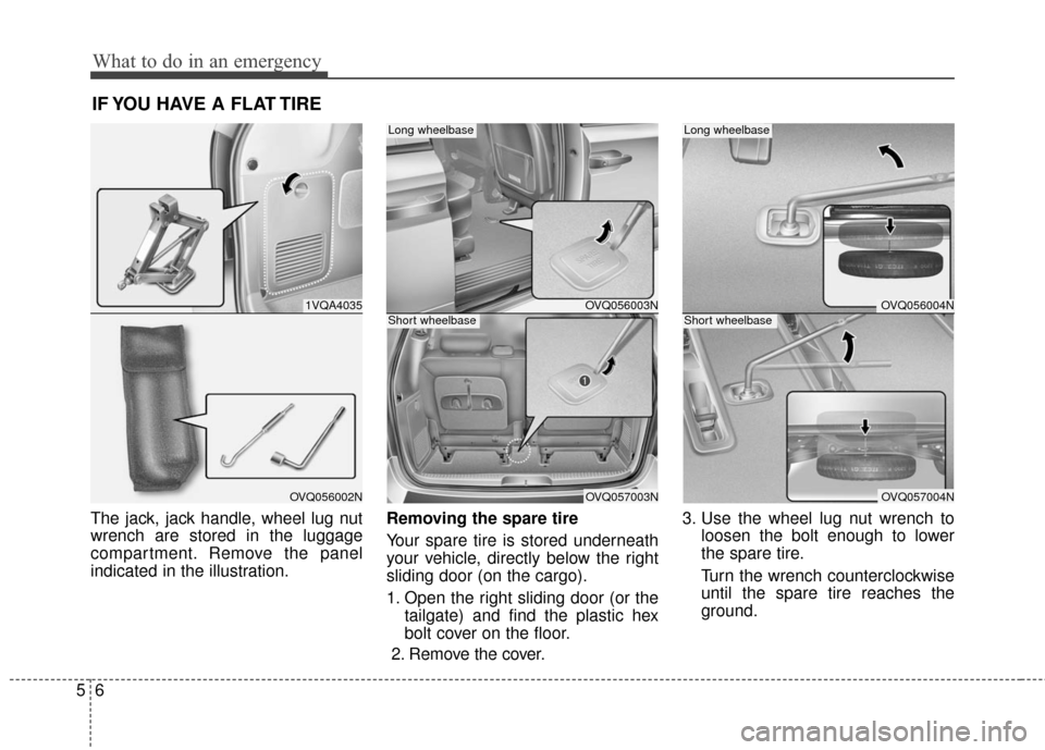 KIA Sedona 2010 2.G Owners Manual What to do in an emergency
65
IF YOU HAVE A FLAT TIRE
The jack, jack handle, wheel lug nut
wrench are stored in the luggage
compartment. Remove the panel
indicated in the illustration.Removing the sp KIA Sedona 2010 2.G Owners Manual What to do in an emergency
65
IF YOU HAVE A FLAT TIRE
The jack, jack handle, wheel lug nut
wrench are stored in the luggage
compartment. Remove the panel
indicated in the illustration.Removing the sp