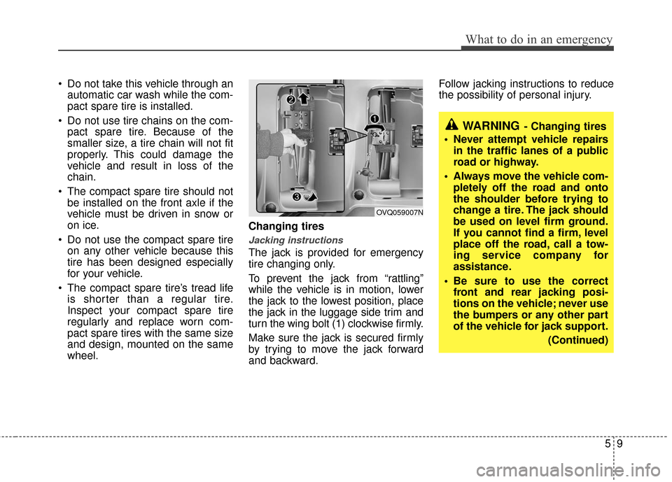KIA Sedona 2010 2.G Owners Manual 59
What to do in an emergency
Do not take this vehicle through anautomatic car wash while the com-
pact spare tire is installed.
Do not use tire chains on the com- pact spare tire. Because of the
sm KIA Sedona 2010 2.G Owners Manual 59
What to do in an emergency
Do not take this vehicle through anautomatic car wash while the com-
pact spare tire is installed.
Do not use tire chains on the com- pact spare tire. Because of the
sm
