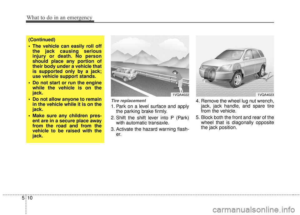 KIA Sedona 2010 2.G Owners Manual What to do in an emergency
10
5
Tire replacement
1. Park on a level surface and apply
the parking brake firmly.
2. Shift the shift lever into P (Park) with automatic transaxle.
3. Activate the hazard KIA Sedona 2010 2.G Owners Manual What to do in an emergency
10
5
Tire replacement
1. Park on a level surface and apply
the parking brake firmly.
2. Shift the shift lever into P (Park) with automatic transaxle.
3. Activate the hazard