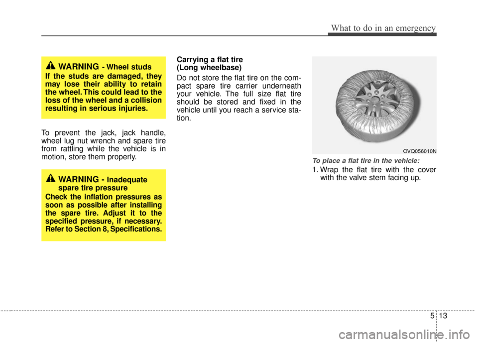 KIA Sedona 2010 2.G Owners Manual 513
What to do in an emergency
To prevent the jack, jack handle,
wheel lug nut wrench and spare tire
from rattling while the vehicle is in
motion, store them properly.Carrying a flat tire
(Long wheel KIA Sedona 2010 2.G Owners Manual 513
What to do in an emergency
To prevent the jack, jack handle,
wheel lug nut wrench and spare tire
from rattling while the vehicle is in
motion, store them properly.Carrying a flat tire
(Long wheel