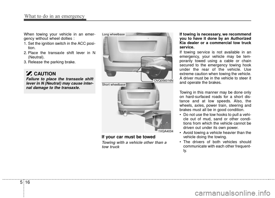 KIA Sedona 2010 2.G Owners Manual What to do in an emergency
16
5
When towing your vehicle in an emer-
gency without wheel dollies :
1. Set the ignition switch in the ACC posi-
tion.
2. Place the transaxle shift lever in N (Neutral).
KIA Sedona 2010 2.G Owners Manual What to do in an emergency
16
5
When towing your vehicle in an emer-
gency without wheel dollies :
1. Set the ignition switch in the ACC posi-
tion.
2. Place the transaxle shift lever in N (Neutral).