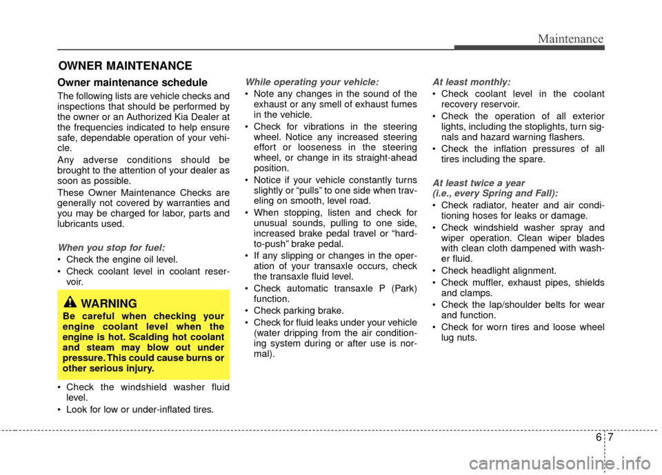 KIA Sedona 2010 2.G Owners Manual 67
Maintenance
OWNER MAINTENANCE
Owner maintenance schedule
The following lists are vehicle checks and
inspections that should be performed by
the owner or an Authorized Kia Dealer at
the frequencie KIA Sedona 2010 2.G Owners Manual 67
Maintenance
OWNER MAINTENANCE
Owner maintenance schedule
The following lists are vehicle checks and
inspections that should be performed by
the owner or an Authorized Kia Dealer at
the frequencie