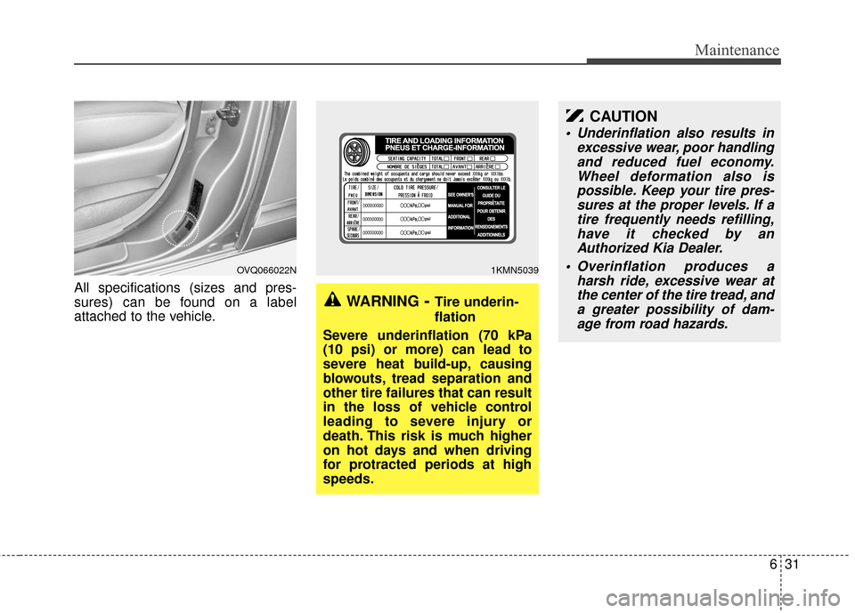 KIA Sedona 2010 2.G Owners Manual 631
Maintenance
All specifications (sizes and pres-
sures) can be found on a label
attached to the vehicle.
WARNING- Tire underin-
flation
Severe underinflation (70 kPa
(10 psi) or more) can lead to
s KIA Sedona 2010 2.G Owners Manual 631
Maintenance
All specifications (sizes and pres-
sures) can be found on a label
attached to the vehicle.
WARNING- Tire underin-
flation
Severe underinflation (70 kPa
(10 psi) or more) can lead to
s