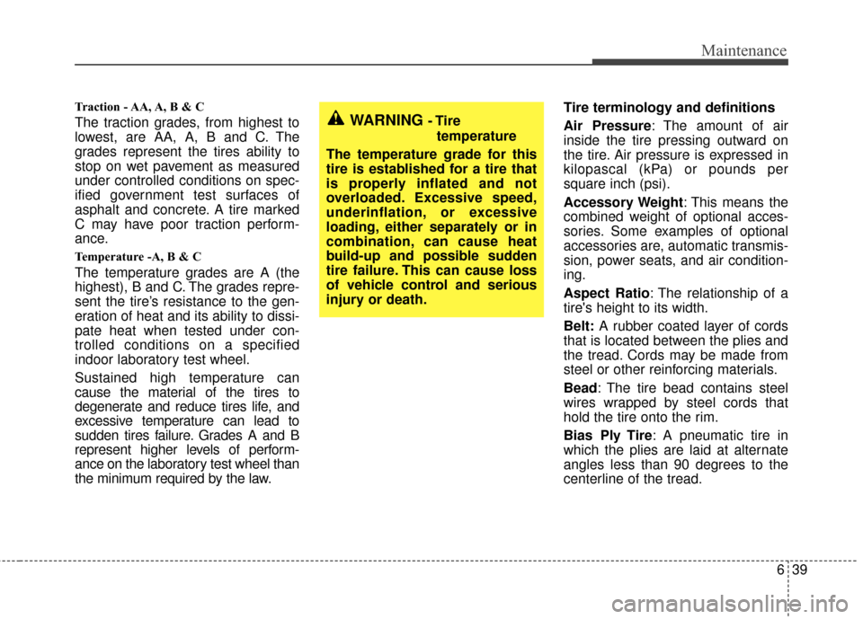 KIA Sedona 2010 2.G Owners Manual 639
Maintenance
Traction - AA, A, B & C
The traction grades, from highest to
lowest, are AA, A, B and C. The
grades represent the tires ability to
stop on wet pavement as measured
under controlled co KIA Sedona 2010 2.G Owners Manual 639
Maintenance
Traction - AA, A, B & C
The traction grades, from highest to
lowest, are AA, A, B and C. The
grades represent the tires ability to
stop on wet pavement as measured
under controlled co